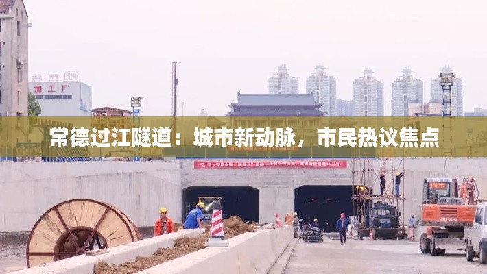 常德过江隧道:城市新动脉,市民热议焦点