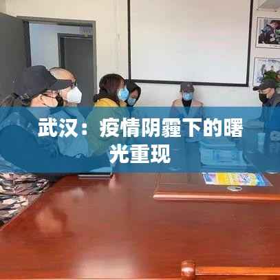 武汉:疫情阴霾下的曙光重现