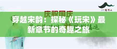 穿越宋韵：探秘《玩宋》最新章节的奇趣之旅