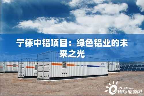 宁德中铝项目:绿色铝业的未来之光