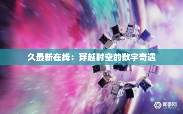 久最新在线:穿越时空的数字奇遇