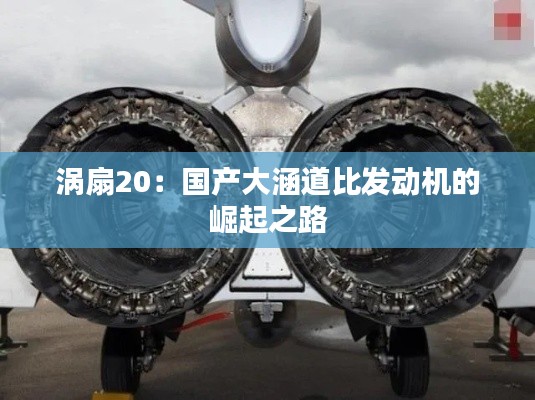 涡扇20:国产大涵道比发动机的崛起之路