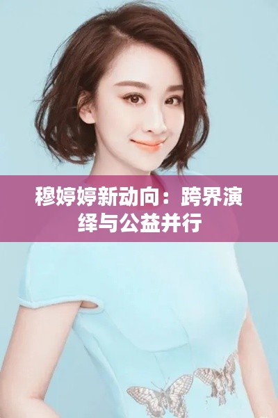 穆婷婷新动向:跨界演绎与公益并行