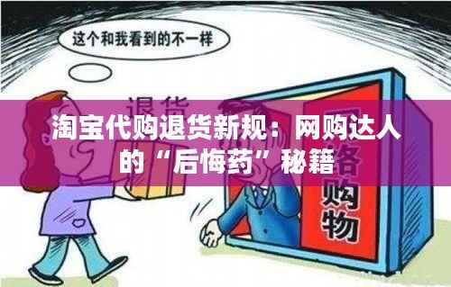 淘宝代购退货新规:网购达人的“后悔药”秘籍