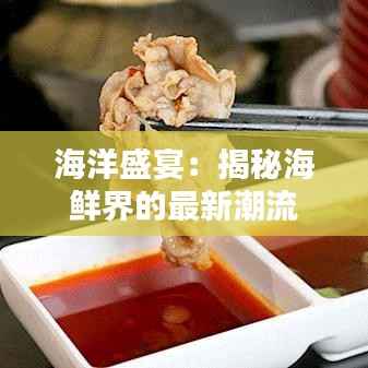 海洋盛宴:揭秘海鲜界的最新潮流