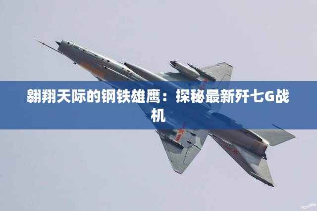 翱翔天际的钢铁雄鹰:探秘最新歼七G战机