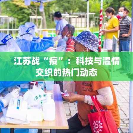 江苏战“疫”:科技与温情交织的热门动态