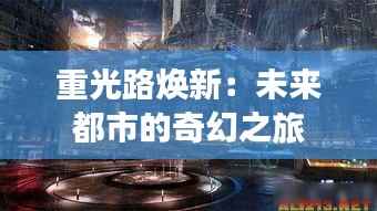重光路焕新：未来都市的奇幻之旅
