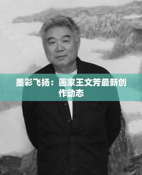 墨彩飞扬:画家王文芳最新创作动态