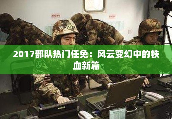 2017部队热门任免:风云变幻中的铁血新篇