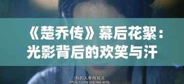 《楚乔传》幕后花絮:光影背后的欢笑与汗水