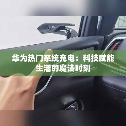 华为热门系统充电:科技赋能生活的魔法时刻