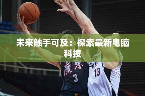 未来触手可及:探索最新电脑科技