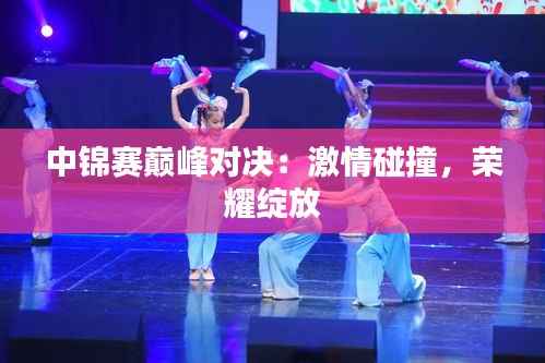 中锦赛巅峰对决:激情碰撞,荣耀绽放