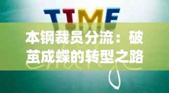 本钢裁员分流:破茧成蝶的转型之路