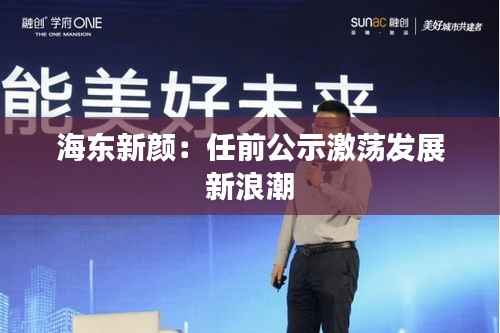 海东新颜:任前公示激荡发展新浪潮