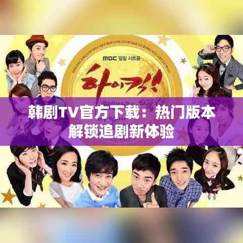 韩剧TV官方下载:热门版本解锁追剧新体验