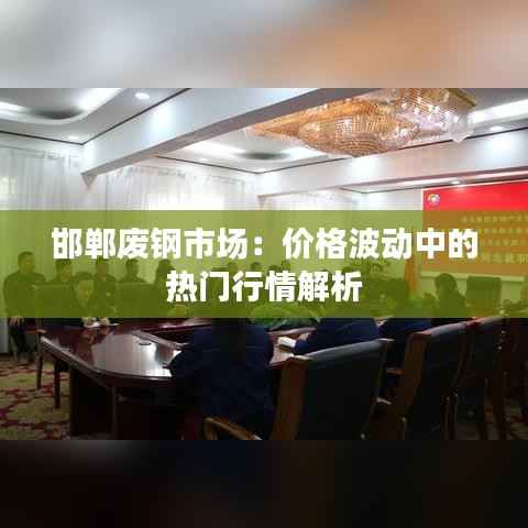 邯郸废钢市场：价格波动中的热门行情解析