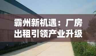 霸州新机遇:厂房出租引领产业升级