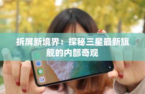 拆屏新境界:探秘三星最新旗舰的内部奇观