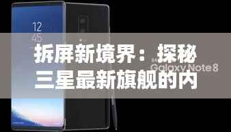 拆屏新境界:探秘三星最新旗舰的内部奇观
