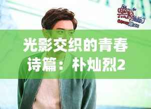 光影交织的青春诗篇：朴灿烈2017最新写真解读