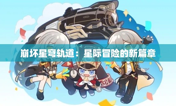 崩坏星穹轨道:星际冒险的新篇章
