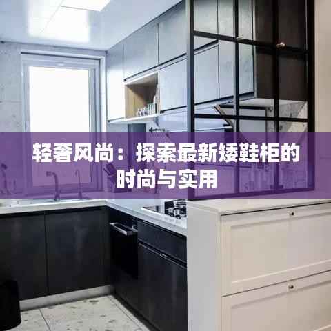 轻奢风尚:探索最新矮鞋柜的时尚与实用