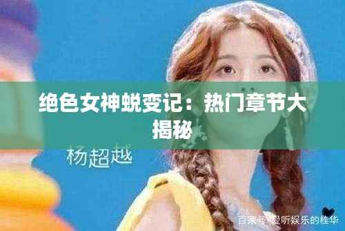 绝色女神蜕变记:热门章节大揭秘