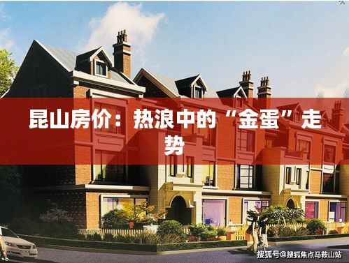 昆山房价:热浪中的“金蛋”走势