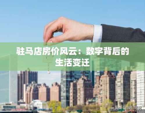 驻马店房价风云:数字背后的生活变迁