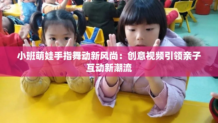小班萌娃手指舞动新风尚：创意视频引领亲子互动新潮流