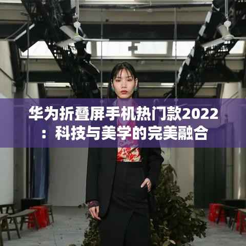 华为折叠屏手机热门款2022:科技与美学的完美融合