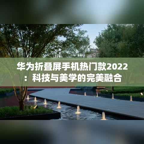 华为折叠屏手机热门款2022:科技与美学的完美融合