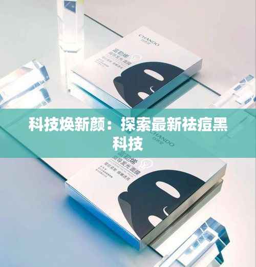 科技焕新颜:探索最新祛痘黑科技