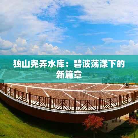独山尧弄水库：碧波荡漾下的新篇章