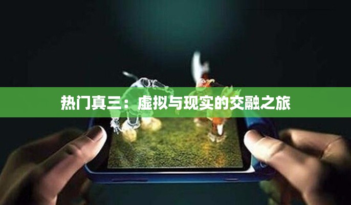 热门真三：虚拟与现实的交融之旅