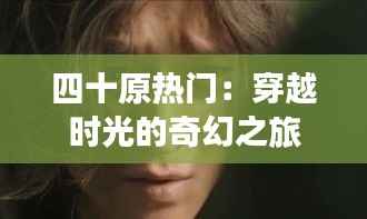 四十原热门:穿越时光的奇幻之旅