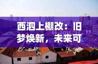 西泗上棚改:旧梦焕新,未来可期