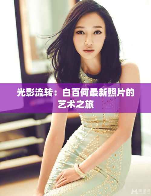 光影流转:白百何最新照片的艺术之旅
