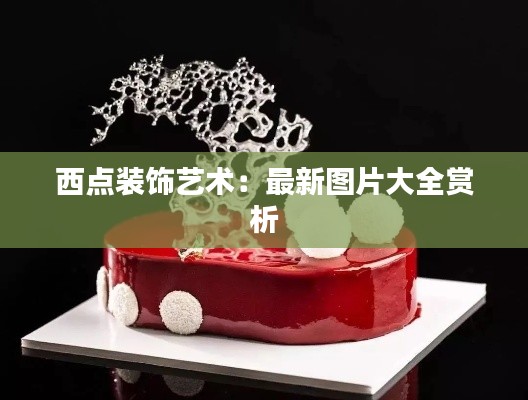 西点装饰艺术:最新图片大全赏析