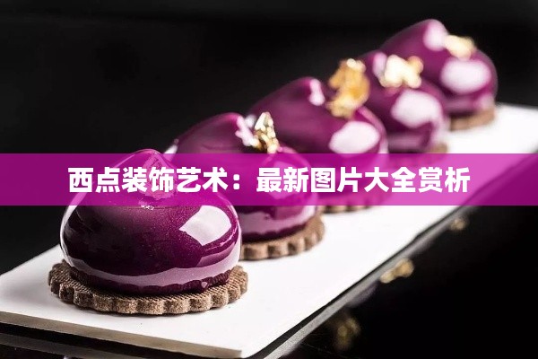 西点装饰艺术：最新图片大全赏析