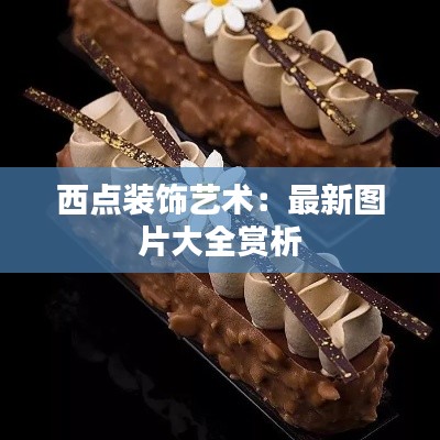西点装饰艺术:最新图片大全赏析