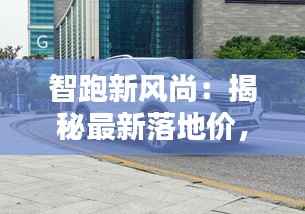 智跑新风尚:揭秘最新落地价,开启智行新篇章