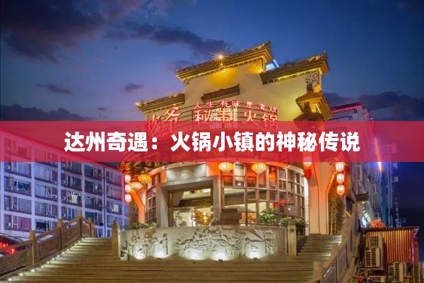 达州奇遇:火锅小镇的神秘传说