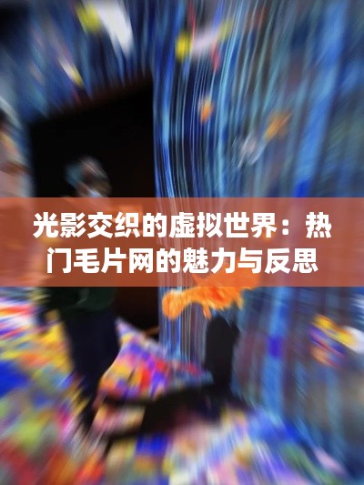 光影交织的虚拟世界：热门毛片网的魅力与反思