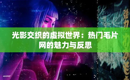 光影交织的虚拟世界:热门毛片网的魅力与反思