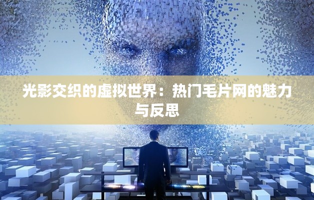 光影交织的虚拟世界:热门毛片网的魅力与反思