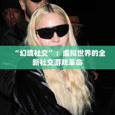 “幻境社交”：虚拟世界的全新社交游戏革命