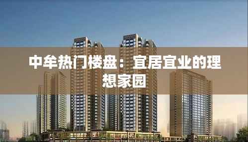 中牟热门楼盘:宜居宜业的理想家园